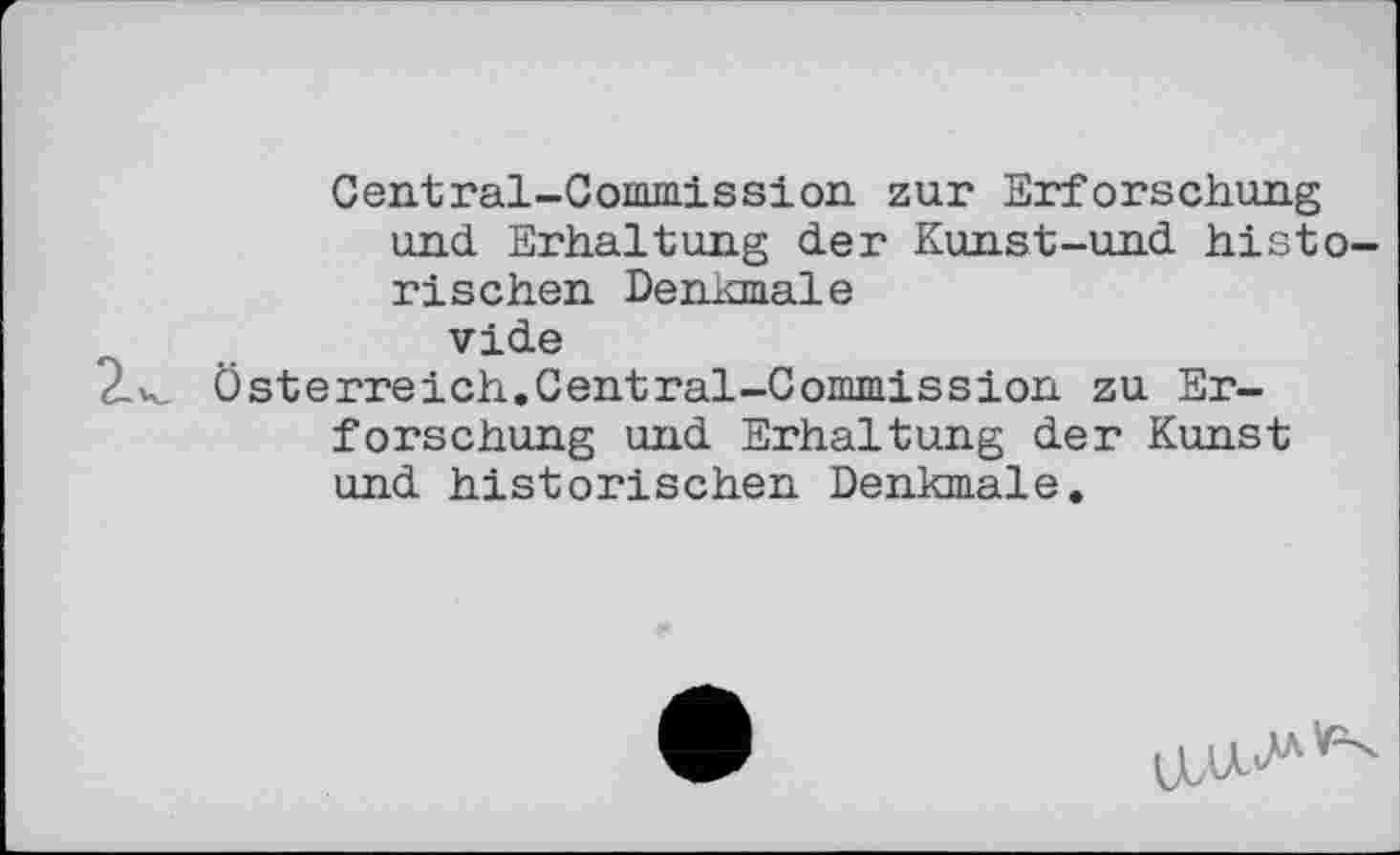 ﻿Central-Commission zur Erforschung und Erhaltung der Kunst-und historischen Denkmale vide
2.x, Österreich.Central-Commission zu Erforschung und Erhaltung der Kunst und historischen Denkmale.
